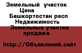 Земельный  участок  › Цена ­ 250 000 - Башкортостан респ. Недвижимость » Земельные участки продажа   